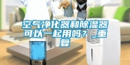 空气净化器和除湿器可以一起用吗？_重复