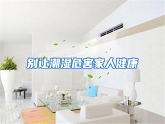 知识百科别让潮湿危害家人健康