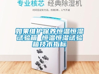 知识百科如果维护保养恒温恒湿试验箱 恒温恒湿试验箱技术指标