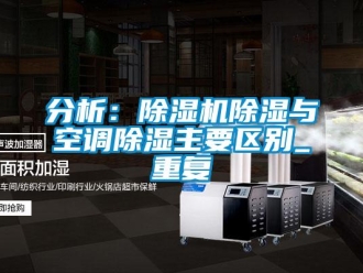 行业资讯分析：除湿机除湿与空调除湿主要区别_重复