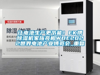行业资讯让电池生产更节能！EK携除湿机家族亮相WBE2022世界电池产业博览会_重复