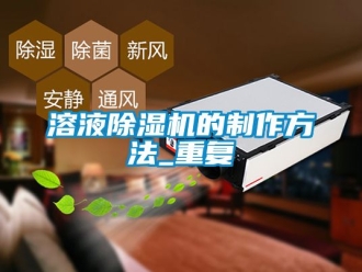 行业资讯溶液除湿机的制作方法_重复