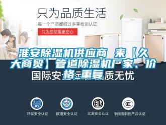 企业动态淮安除湿机供应商 来【久大商贸】管道除湿机厂家、价格_重复