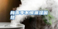梅雨季不惧潮湿困扰
