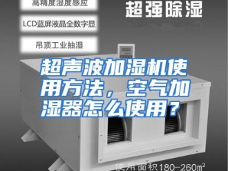 常见问题超声波加湿机使用方法，空气加湿器怎么使用？
