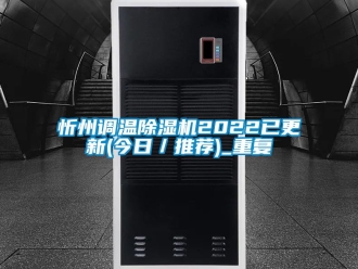 行业资讯忻州调温除湿机2022已更新(今日／推荐)_重复