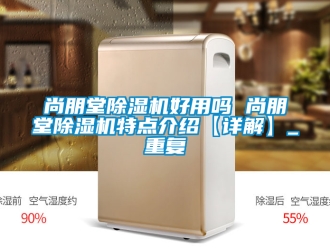 行业资讯尚朋堂除湿机好用吗 尚朋堂除湿机特点介绍【详解】_重复
