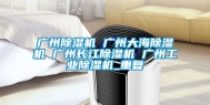 广州除湿机 广州大海除湿机 广州长江除湿机 广州工业除湿机_重复