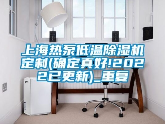 行业资讯上海热泵低温除湿机定制(确定真好!2022已更新)_重复