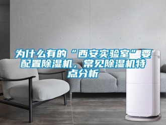 行业资讯为什么有的“西安实验室”要配置除湿机，常见除湿机特点分析