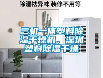 行业资讯三机一体塑料除湿干燥机，深圳塑料除湿干燥