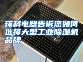 常见问题环科电器告诉您如何选择大型工业除湿机品牌