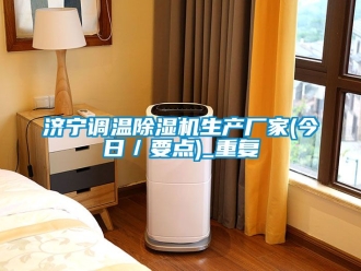 企业动态济宁调温除湿机生产厂家(今日／要点)_重复