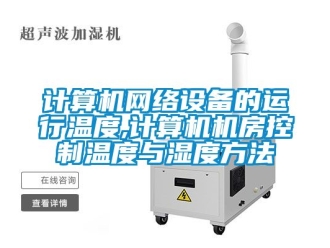 企业动态计算机网络设备的运行温度,计算机机房控制温度与湿度方法