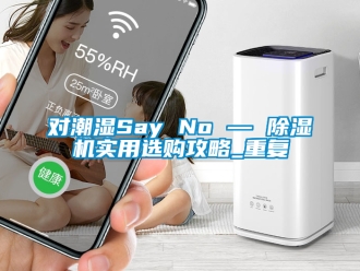 行业资讯对潮湿Say No — 除湿机实用选购攻略_重复