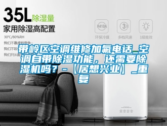 行业资讯带岭区空调维修加氟电话_空调自带除湿功能，还需要除湿机吗？-【居想兴业】_重复