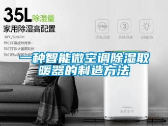 行业资讯一种智能微空调除湿取暖器的制造方法
