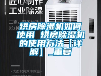 行业资讯烘房除湿机如何使用 烘房除湿机的使用方法【详解】_重复