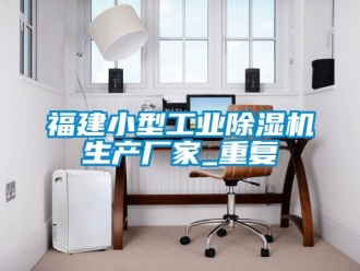 企业动态福建小型工业除湿机生产厂家_重复