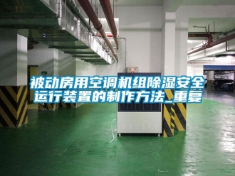 企业动态被动房用空调机组除湿安全运行装置的制作方法_重复