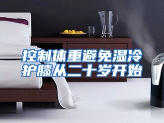 行业资讯控制体重避免湿冷护膝从二十岁开始
