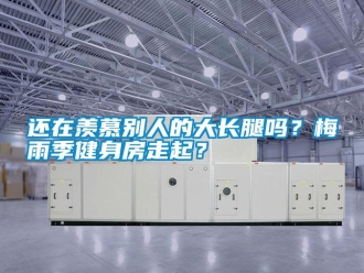 常见问题还在羡慕别人的大长腿吗？梅雨季健身房走起？