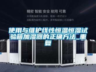 知识百科使用与维护线性恒温恒湿试验箱加湿器的正确方法_重复