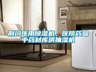 行业资讯荆门医用除湿机，医院药品中药材库房抽湿机