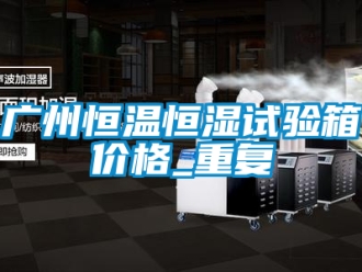 知识百科广州恒温恒湿试验箱价格_重复