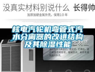 行业资讯核电汽轮机弯管式汽水分离器的改进结构及其除湿性能