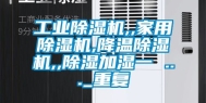 工业除湿机,,家用除湿机,降温除湿机,,除湿加湿一 ..._重复