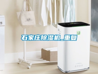 行业资讯石家庄除湿机_重复