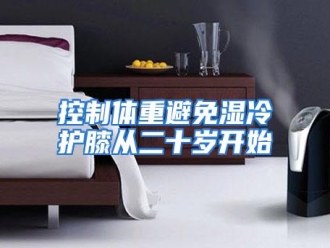 行业资讯控制体重避免湿冷护膝从二十岁开始