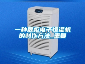 知识百科一种展柜电子恒湿机的制作方法_重复