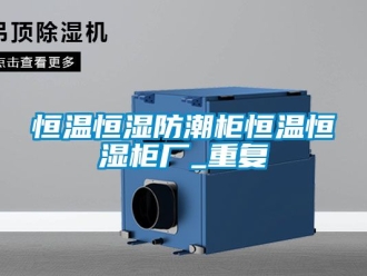 知识百科恒温恒湿防潮柜恒温恒湿柜厂_重复
