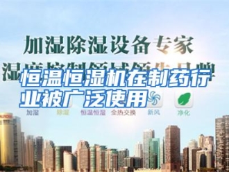 行业资讯恒温恒湿机在制药行业被广泛使用