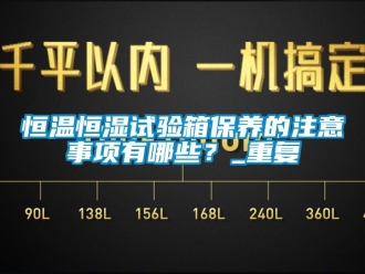 知识百科恒温恒湿试验箱保养的注意事项有哪些？_重复