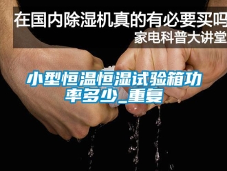 知识百科小型恒温恒湿试验箱功率多少_重复