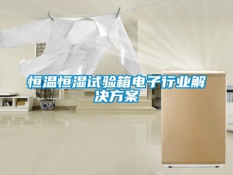 知识百科恒温恒湿试验箱电子行业解决方案