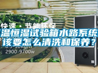 知识百科恒温恒湿试验箱水路系统应该要怎么清洗和保养？