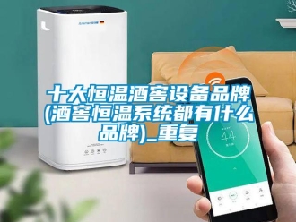 知识百科十大恒温酒窖设备品牌(酒窖恒温系统都有什么品牌)_重复