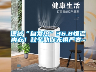 知识百科德绒“自发热”36.8恒温内衣！秋冬助你无惧严寒~