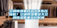 空调除湿要开多久不伤压缩机？空调除湿要多久空调除湿需要多长时间
