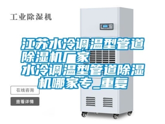企业动态江苏水冷调温型管道除湿机厂家      水冷调温型管道除湿机哪家专_重复