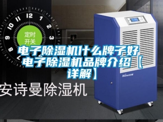 企业动态电子除湿机什么牌子好 电子除湿机品牌介绍【详解】