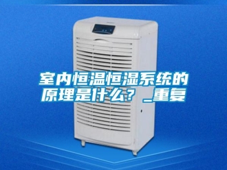 知识百科室内恒温恒湿系统的原理是什么？_重复