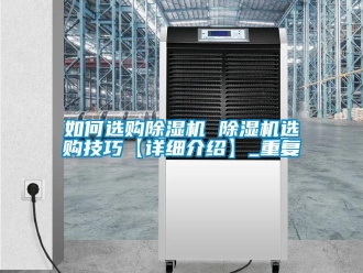 行业资讯如何选购除湿机 除湿机选购技巧【详细介绍】_重复