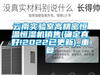 知识百科云南实验室高精密恒温恒湿机销售(确定真好!2022已更新)_重复