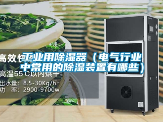 行业资讯工业用除湿器（电气行业中常用的除湿装置有哪些）