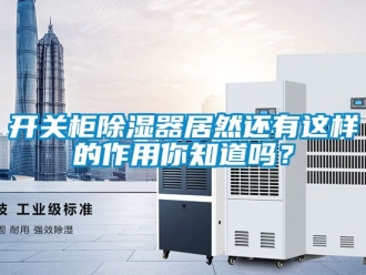 行业资讯开关柜除湿器居然还有这样的作用你知道吗？